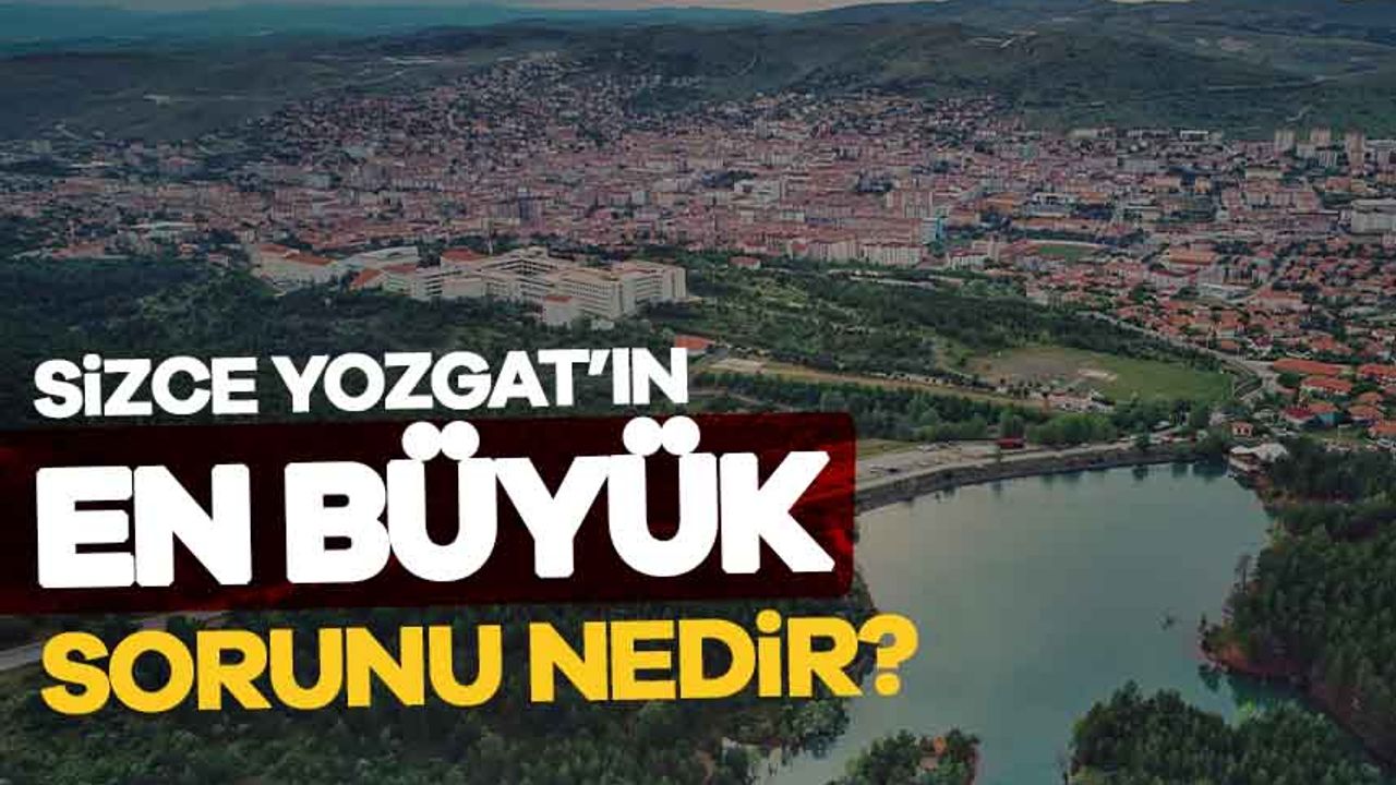 Sizce Yozgat'ın en büyük sorunu nedir?