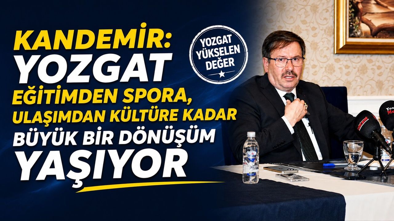 Kandemir: Yozgat Eğitimden Spora, Ulaşımdan Kültüre Kadar Bü