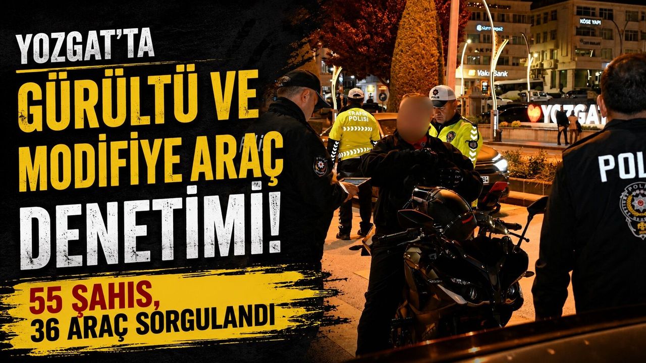 Yozgat'ta Gürültü ve Modifiye Araç Denetimi: 55 Şahıs, 36 Ar