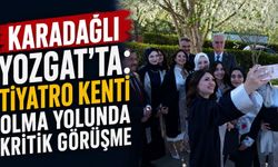 Karadağlı Yozgat'ta: Tiyatro Kenti Olma Yolunda Kritik Görüşme