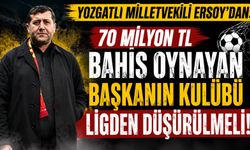 Yozgatlı Milletvekili Ersoy'dan: "70 Milyon TL Bahis Oynayan Başkanın Kulübü Ligden Düşürülmeli"
