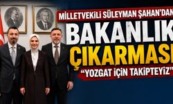 Milletvekili Süleyman Şahan'dan Bakanlık Çıkarması: "Yozgat İçin Takipteyiz"