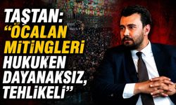 Taştan: "Öcalan Mitingleri Hukuken Dayanaksız, Tehlikeli"