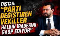 Taştan: "Parti Değiştiren Vekiller Halkın İradesini Gasp Ediyor"