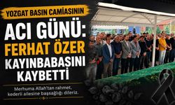 Yozgat Basın Camiasının Acı Günü: Ferhat Özer Kayınbabasını Kaybetti