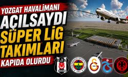 Yozgat Havalimanı Açılsaydı Süper Lig Takımları Kapıda Olurdu