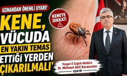 Yozgat İl Sağlık Müdürü Dr. Mehmet Akif Karaarslan: 'Kene, vücuda en yakın temas ettiği yerden çıkarılmalı'