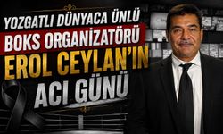 Yozgatlı Dünyaca Ünlü Boks Organizatörü Erol Ceylan'ın Acı Günü