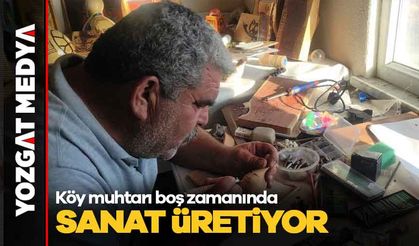 Köy muhtarı boş zamanında sanat üretiyor