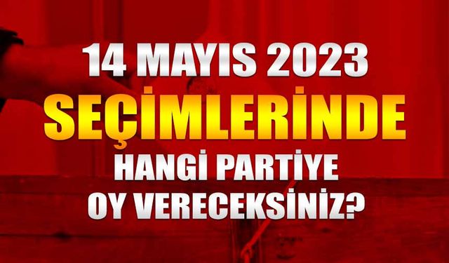 14 Mayıs 2023 seçimlerinde hangi partiye oy vereceksiniz?
