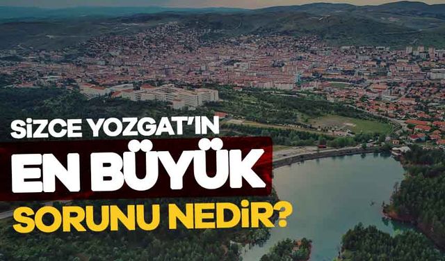 Sizce Yozgat'ın en büyük sorunu nedir?
