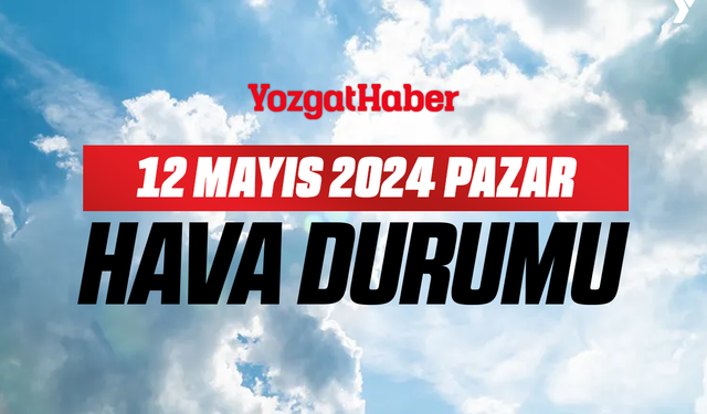 12 Mayıs Pazar Yozgat hava durumu