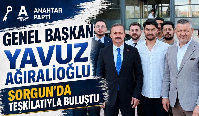 Anahtar Parti Genel Başkanı Yavuz Ağıralioğlu Sorgun'da Teşkilatıyla Buluştu