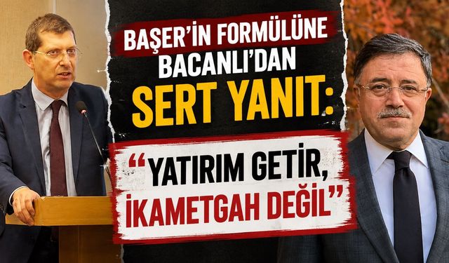 Başer'in Formülüne Bacanlı'dan Sert Yanıt: "Yatırım Getir, İkametgah Değil"