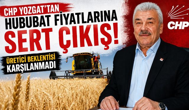 CHP Yozgat'tan Hububat Fiyatlarına Sert Çıkış: Üretici Beklentisi Karşılanmadı