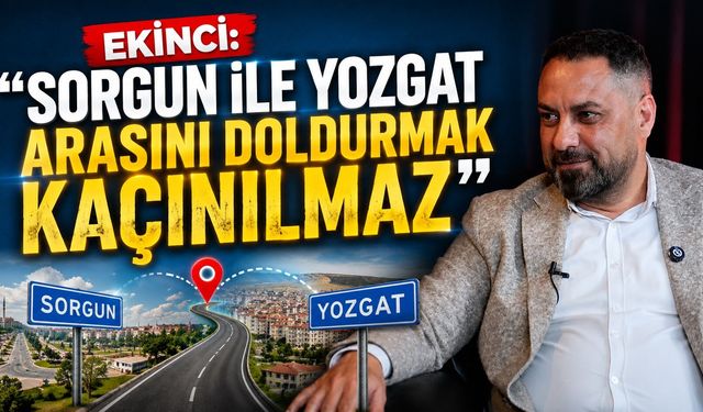 Ekinci: "Sorgun ile Yozgat Arasını Doldurmak Kaçınılmaz"