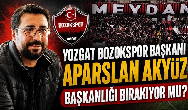 Yozgat Bozokspor Başkanı Aparslan Akyüz Başkanlığı Bırakıyor Mu?