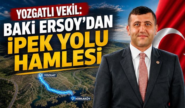 Yozgatlı Vekil: Baki Ersoy'dan İpek Yolu Hamlesi