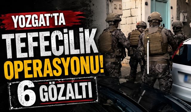 Yozgat'ta tefecilik operasyonu: 6 gözaltı