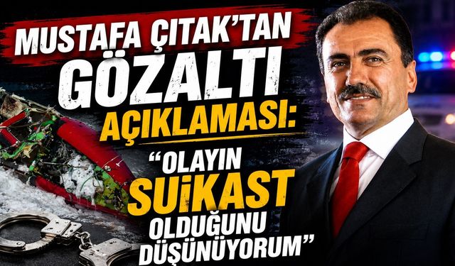 Mustafa Çıtak’tan Gözaltı Açıklaması: "Olayın Suikast Olduğunu Düşünüyorum"