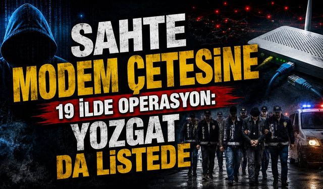 Sahte Modem Çetesine 19 İlde Operasyon: Yozgat da Listede