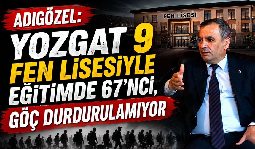 Adıgözel: Yozgat 9 Fen Lisesiyle Eğitimde 67'nci, Göç Durdurulamıyor