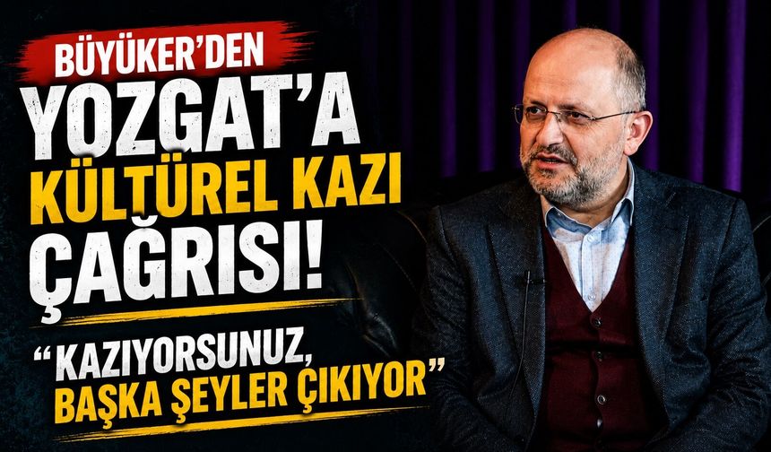 Büyüker'den Yozgat'a Kültürel Kazı Çağrısı: "Kazıyorsunuz, Başka Şeyler Çıkıyor"