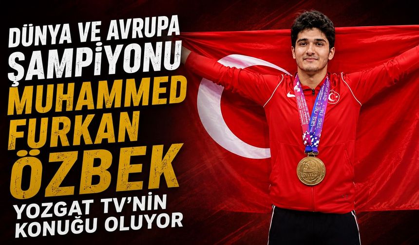 Dünya ve Avrupa Şampiyonu Muhammed Furkan Özbek, Yozgat TV'nin Konuğu Oluyor