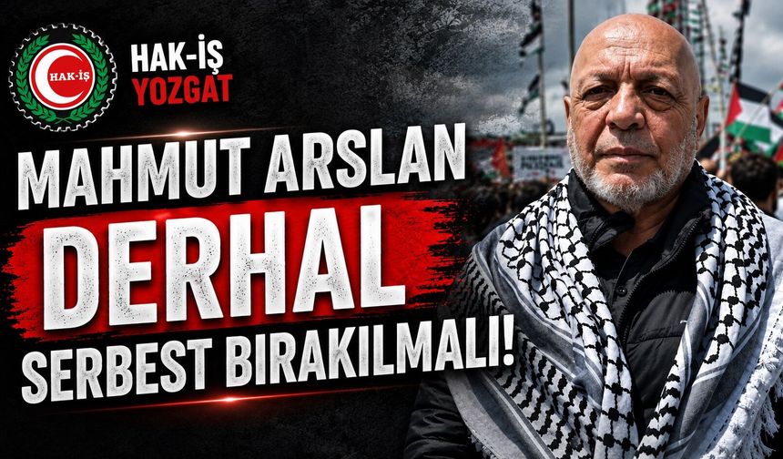 HAK-İŞ Yozgat: "Mahmut Arslan Derhal Serbest Bırakılmalı"
