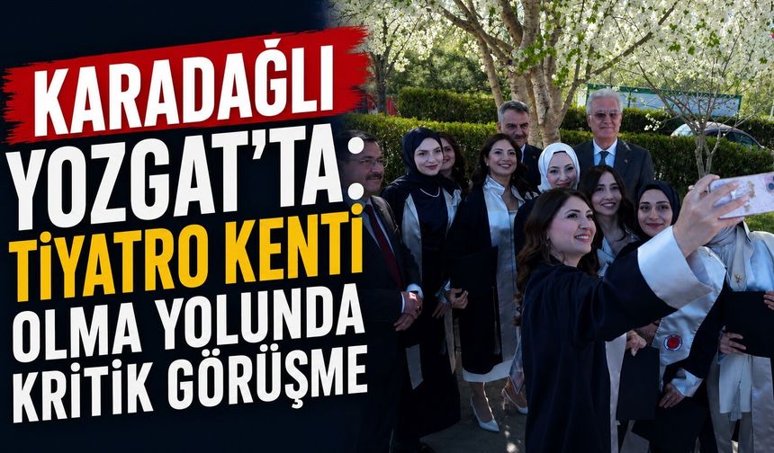 Karadağlı Yozgat'ta: Tiyatro Kenti Olma Yolunda Kritik Görüşme