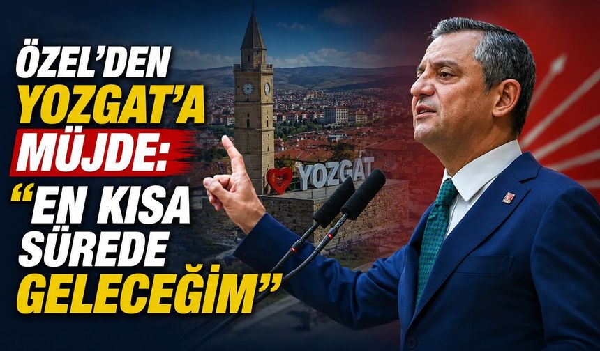 Özel'den Yozgat'a Müjde: "En Kısa Sürede Geleceğim"