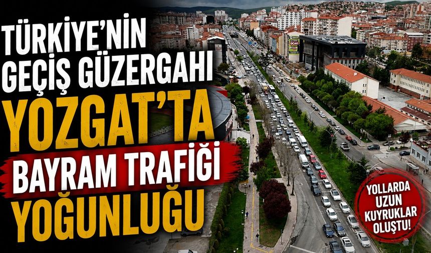Türkiye'nin geçiş güzergahı Yozgat'ta bayram trafiği yoğunluğu
