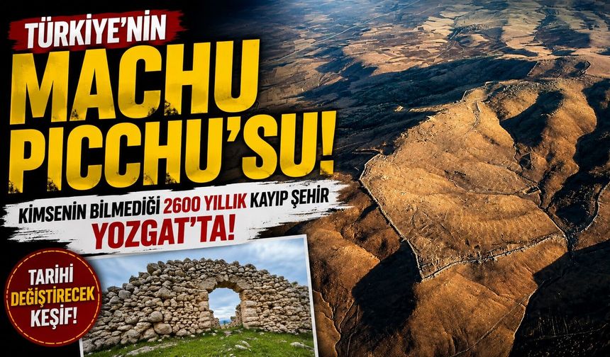 Türkiye'nin Machu Picchu'su: Kimsenin bilmediği 2600 yıllık kayıp şehir Yozgat'ta!