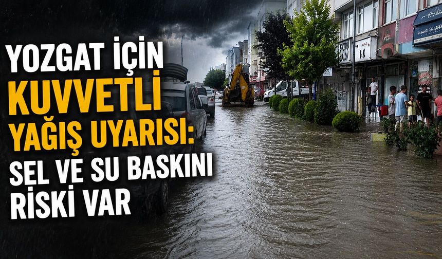 Yozgat İçin Kuvvetli Yağış Uyarısı: Sel ve Su Baskını Riski Var