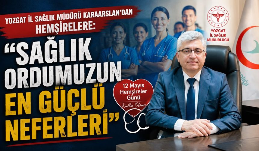 Yozgat İl Sağlık Müdürü Karaarslan'dan Hemşirelere: "Sağlık Ordumuzun En Güçlü Neferleri"