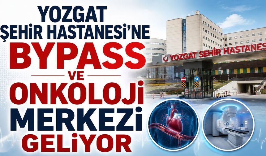 Yozgat Şehir Hastanesi'ne Bypass ve Onkoloji Merkezi Geliyor