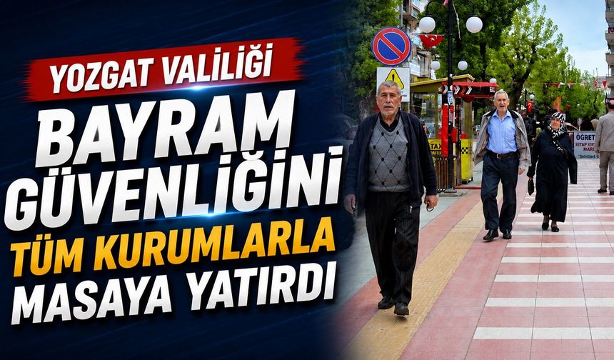 Yozgat Valiliği Bayram Güvenliğini Tüm Kurumlarla Masaya Yatırdı