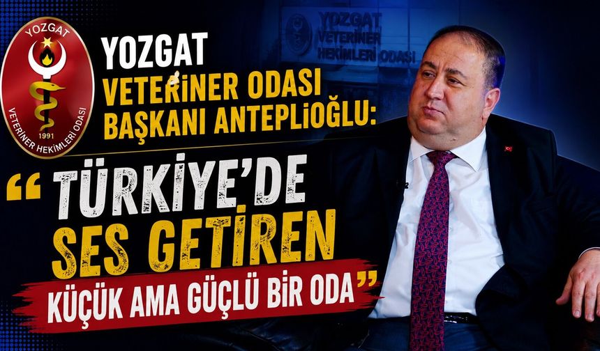 Yozgat Veteriner Odası Başkanı Anteplioğlu: "Türkiye'de Ses Getiren Küçük Ama Güçlü Bir Oda"