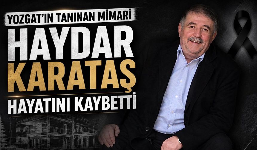 Yozgat'ın Tanınan Mimari Haydar Karataş Hayatını Kaybetti