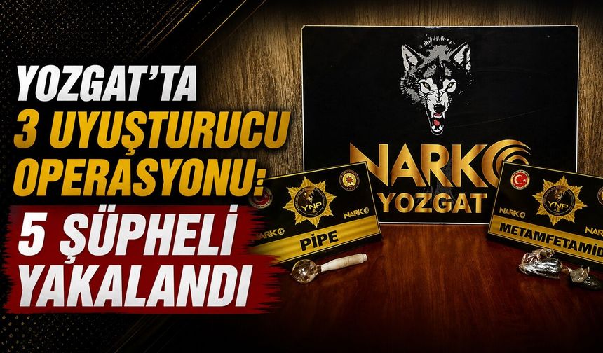 Yozgat'ta 3 Uyuşturucu Operasyonu: 5 Şüpheli Yakalandı