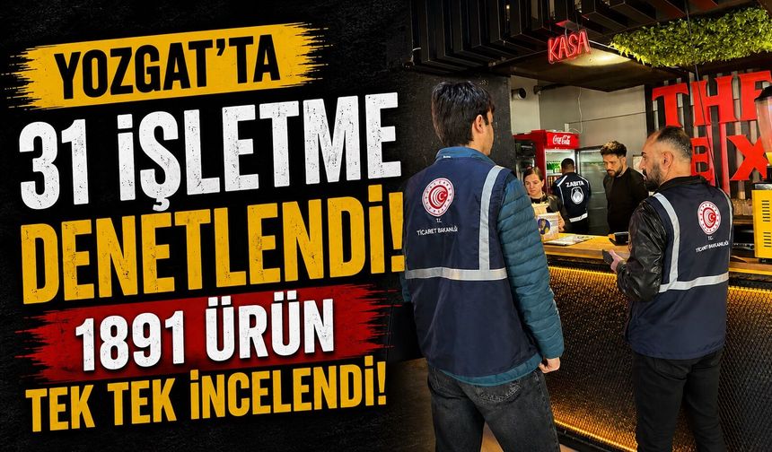 Yozgat'ta 31 İşletme Denetlendi: 1891 Ürün Tek Tek İncelendi