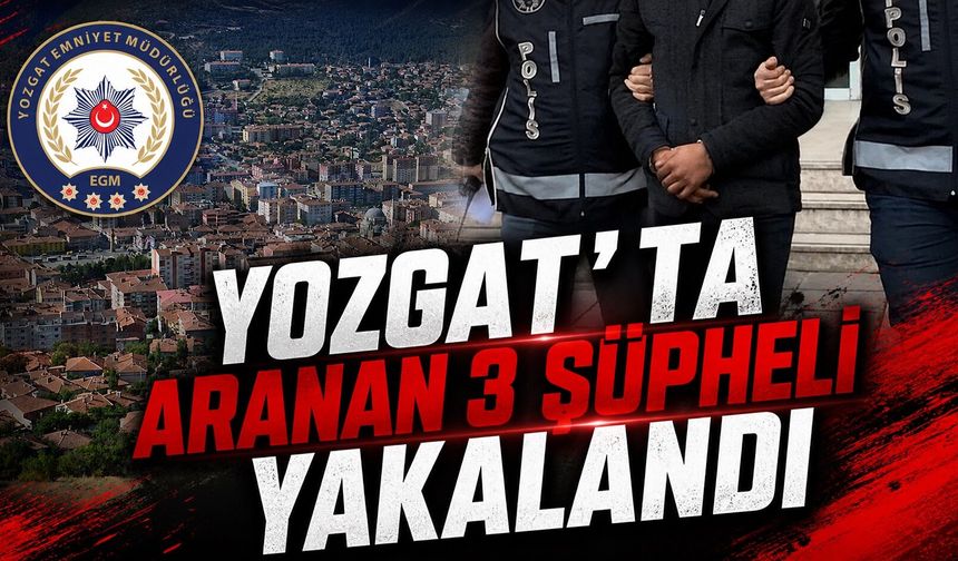 Yozgat'ta Aranan 3 Şüpheli Yakalandı