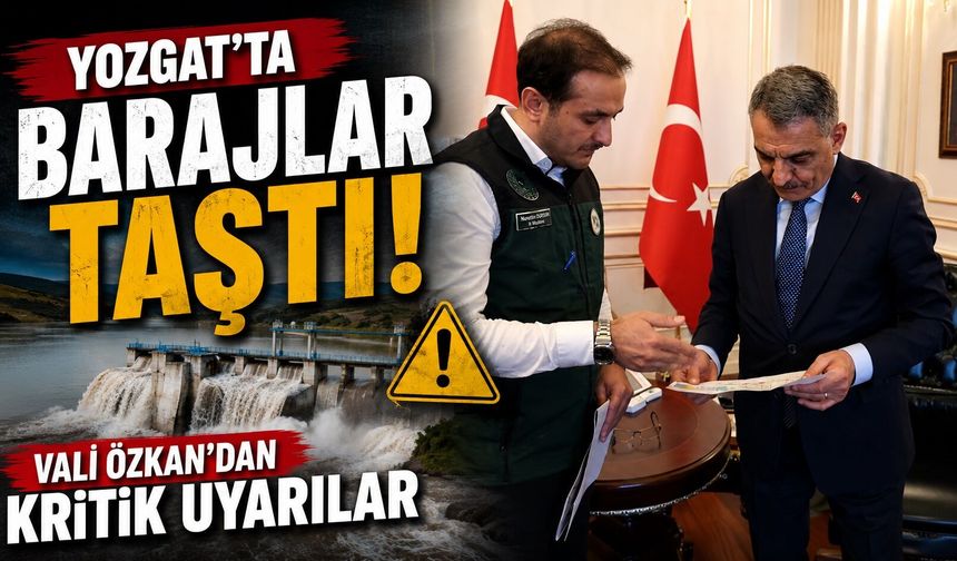 Yozgat'ta Barajlar Taştı: Vali Özkan'dan Kritik Uyarılar
