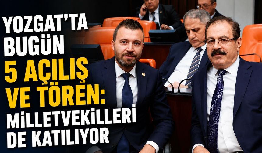 Yozgat'ta Bugün 5 Açılış ve Tören: Milletvekilleri de Katılıyor