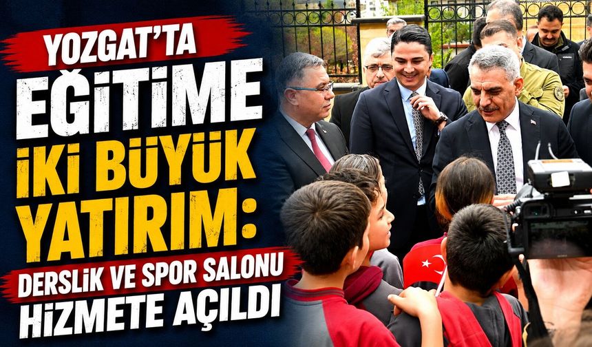 Yozgat'ta Eğitime İki Büyük Yatırım: Derslik ve Spor Salonu Hizmete Açıldı