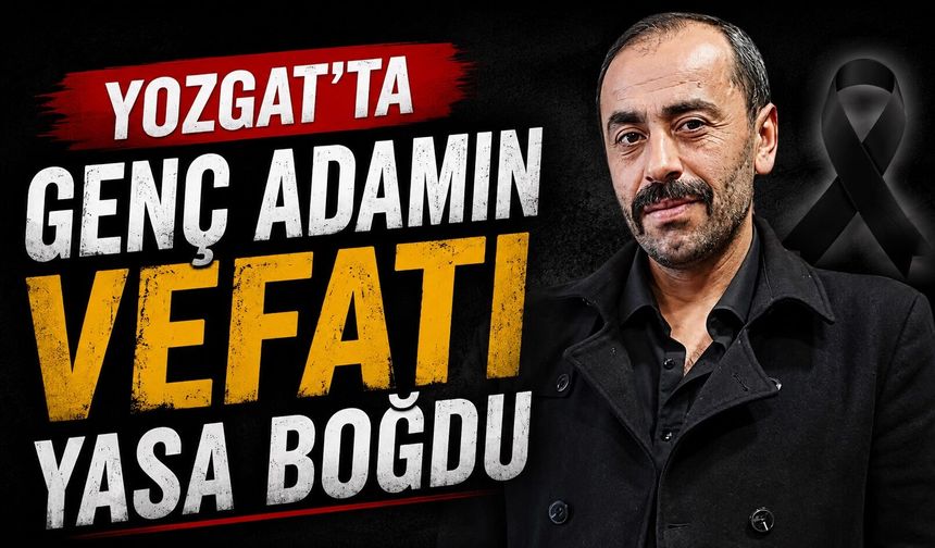 Yozgat'ta Genç Adamın Vefatı Yasa Boğdu