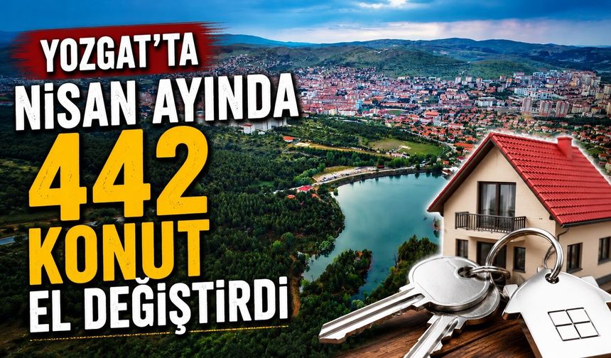 Yozgat'ta Nisan Ayında 442 Konut El Değiştirdi