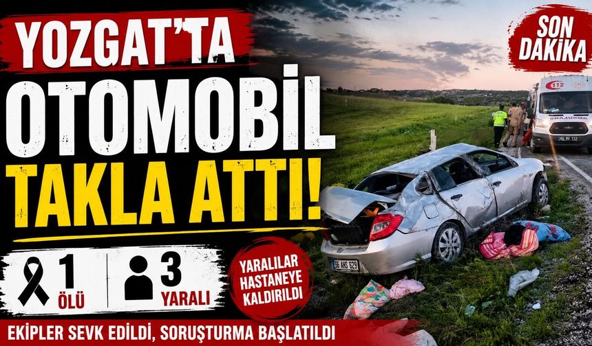 Yozgat'ta otomobil takla attı: 1 ölü, 3 yaralı
