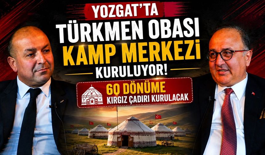 Yozgat'ta Türkmen Obası Kamp Merkezi Kuruluyor: 60 Dönüme Kırgız Çadırı Kurulacak
