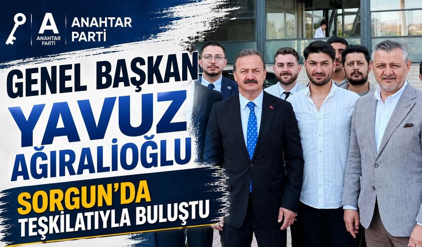 Anahtar Parti Genel Başkanı Yavuz Ağıralioğlu Sorgun'da Teşkilatıyla Buluştu